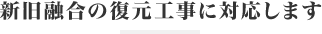 新旧融合の復元工事に対応します